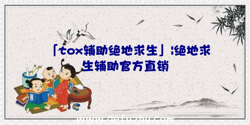 「tox辅助绝地求生」|绝地求生辅助官方直销